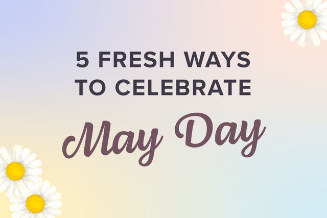 5 Fresh Ways to Celebrate May Day